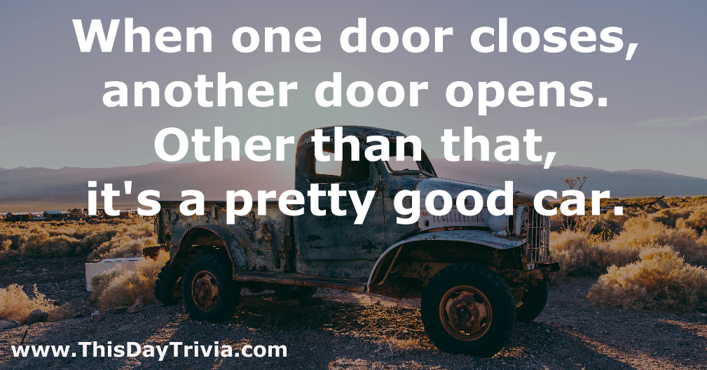 Quote: When one door closes, another door opens. Other than that, it's a pretty good car. - Anonymous
