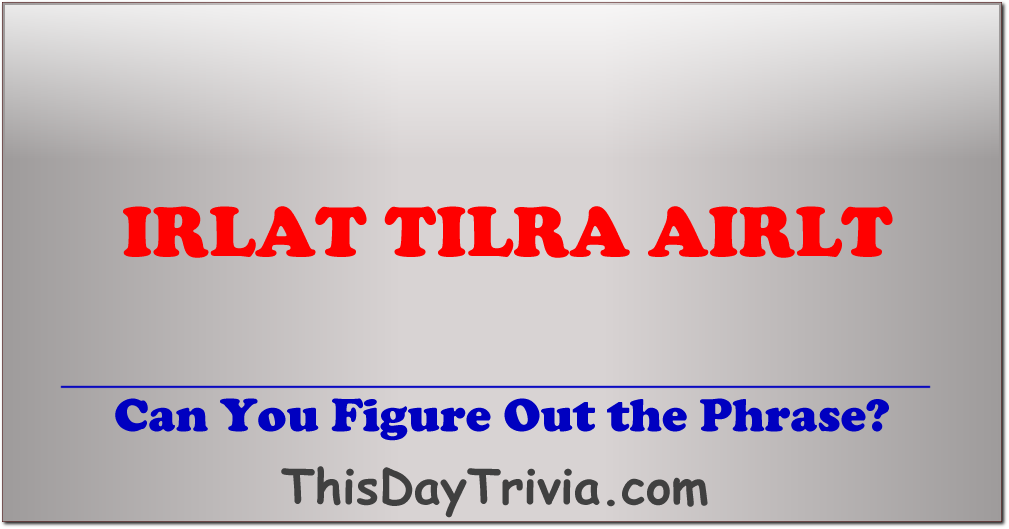 Can you figure out the phrase? IRLAT, TILRA, AIRLT