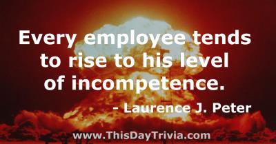 Quote: Every employee tends to rise to his level of incompetence. - Laurence J. Peter