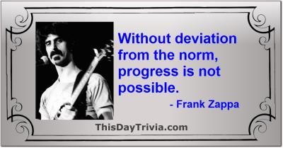 Quote: Without deviation from the norm, progress is not possible. - Frank Zappa