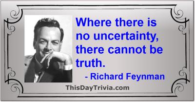 Quote: Where there is no uncertainty, there cannot be truth. - Richard Feynman