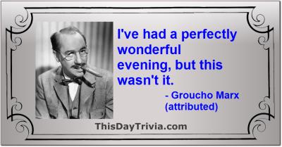 Quote: I've had a perfectly wonderful evening, but this wasn't it. - Groucho Marx (attributed)