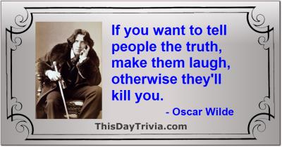 Quote: If you want to tell people the truth, make them laugh, otherwise they'll kill you. - Oscar Wilde