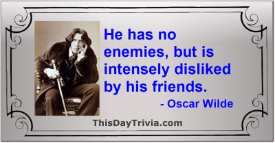 Quote: He has no enemies, but is intensely disliked by his friends. - Oscar Wilde
