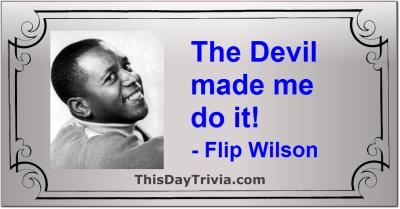Quote: The Devil made me do it! - Flip Wilson
