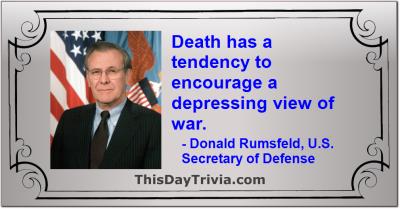 Quote: Death has a tendency to encourage a depressing view of war. - Donald Rumsfeld, U.S. Secretary of Defense