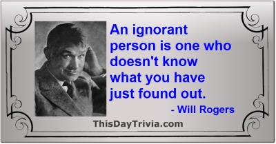 Quote: An ignorant person is one who doesn't know what you have just found out. - Will Rogers