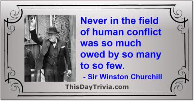 Quote: Never in the field of human conflict was so much owed by so many to so few. - Sir Winston Churchill