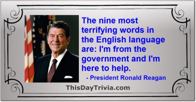 Quote: The nine most terrifying words in the English language are: I'm from the government and I'm here to help. - President Ronald Reagan
