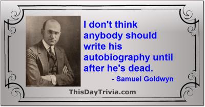 Quote: I don't think anybody should write his autobiography until after he's dead. - Samuel Goldwyn