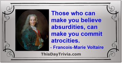 Quote: Those who can make you believe absurdities, can make you commit atrocities. - François-Marie Voltaire
