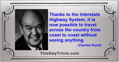 Quote: Thanks to the Interstate Highway System, it is now possible to travel across the country from coast to coast without seeing anything. - Charles Kuralt