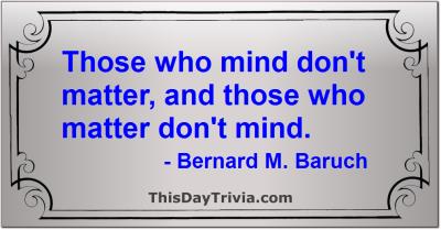Quote: Those who mind don't matter, and those who matter don't mind. - Bernard M. Baruch
