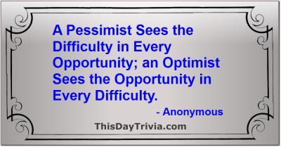 Quote: A Pessimist Sees the Difficulty in Every Opportunity; an Optimist Sees the Opportunity in Every Difficulty. - Anonymous