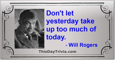 Quote: Don't let yesterday take up too much of today. - Will Rogers