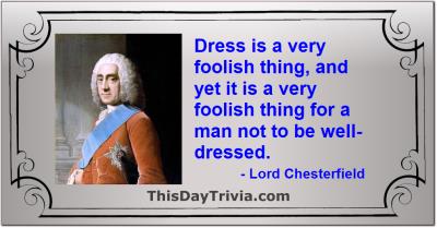 Quote: Dress is a very foolish thing, and yet it is a very foolish thing for a man not to be well-dressed. - Lord Chesterfield