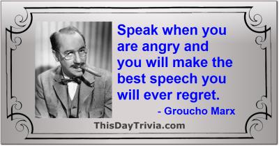 Quote: Speak when you are angry and you will make the best speech you will ever regret. - Groucho Marx