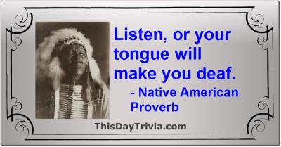 Quote: Listen, or your tongue will make you deaf. - Native American Proverb