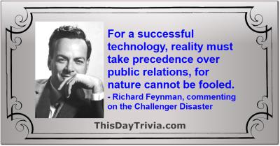 Quote: For a successful technology, reality must take precedence over public relations, for nature cannot be fooled. - Richard Feynman, commenting on the Challenger Disaster