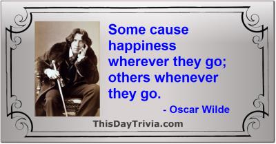Quote: Some cause happiness wherever they go; others whenever they go. - Oscar Wilde