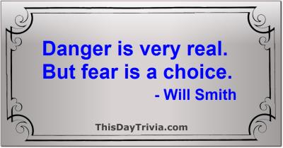 Quote: Danger is very real. But fear is a choice. - Will Smith