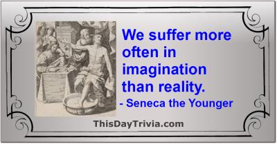 Quote: We suffer more often in imagination than reality. - Seneca the Younger