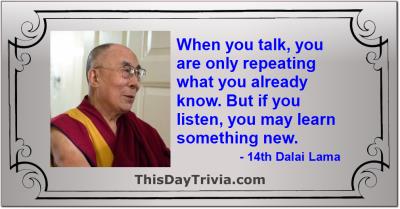 Quote: When you talk, you are only repeating what you already know. But if you listen, you may learn something new. - 14th Dalai Lama