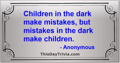 Quote: Children in the dark make mistakes, but mistakes in the dark make children. - Anonymous