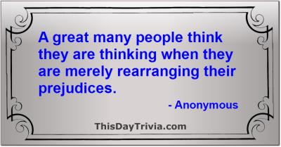 Quote: A great many people think they are thinking when they are merely rearranging their prejudices. - Anonymous