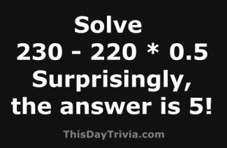 Solve: 230 - 220 * 0.5 Surprisingly the answer is 5!