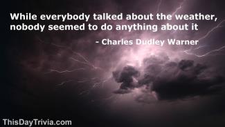 Quote: While everybody talked about the weather, nobody seemed to do anything about it. - Charles Dudley Warner