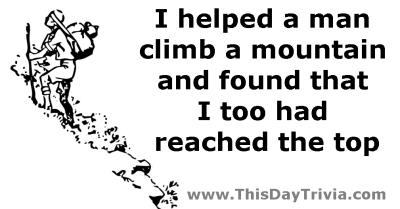 Quote: I helped a man climb a mountain and found that I too had reached the top. - Anonymous