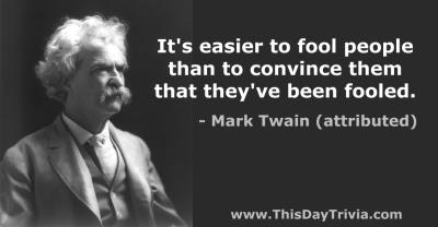 Quote: It's easier to fool people than to convince them that they've been fooled. - Mark Twain (attributed)