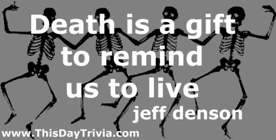 Quote: Death is a gift to remind us to live. - jeff denson