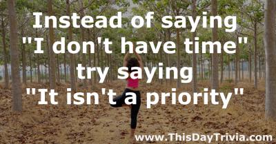 Quote: Instead of saying "I don't have time" try saying "It isn't a priority" - Anonymous