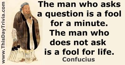 Quote: The man who asks a question is a fool for a minute. The man who does not ask is a fool for life. - Confucius