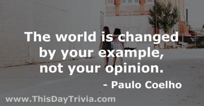Quote: The world is changed by your example, not your opinion. - Paulo Coelho