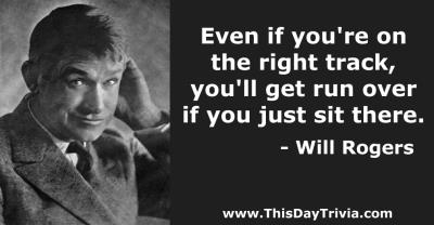 Quote: Even if you're on the right track, you'll get run over if you just sit there. - Will Rogers