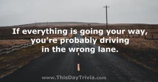 Quote: If everything is going your way, you're probably driving in the wrong lane. - jeff denson