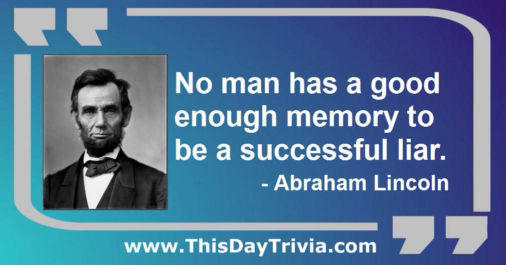 Quote: No man has a good enough memory to be a successful liar. - Abraham Lincoln