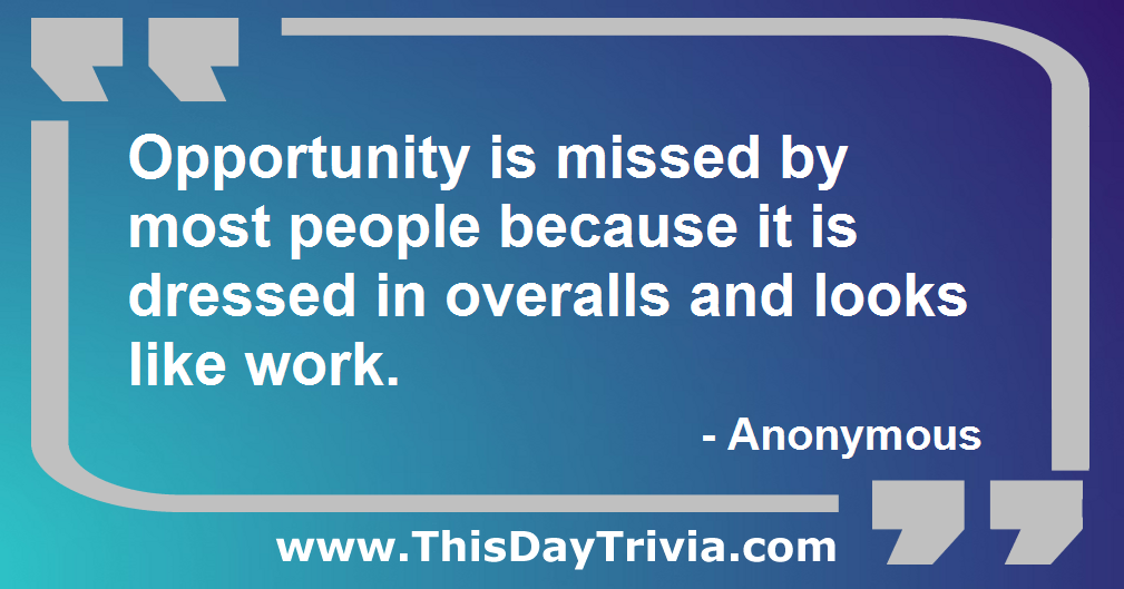 Quote: Opportunity is missed by most people because it is dressed in overalls and looks like work. - Anonymous