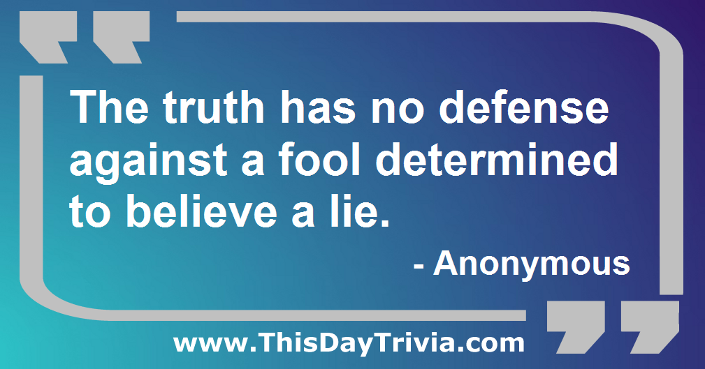 Quote: The truth has no defense against a fool determined to believe a lie. - Anonymous