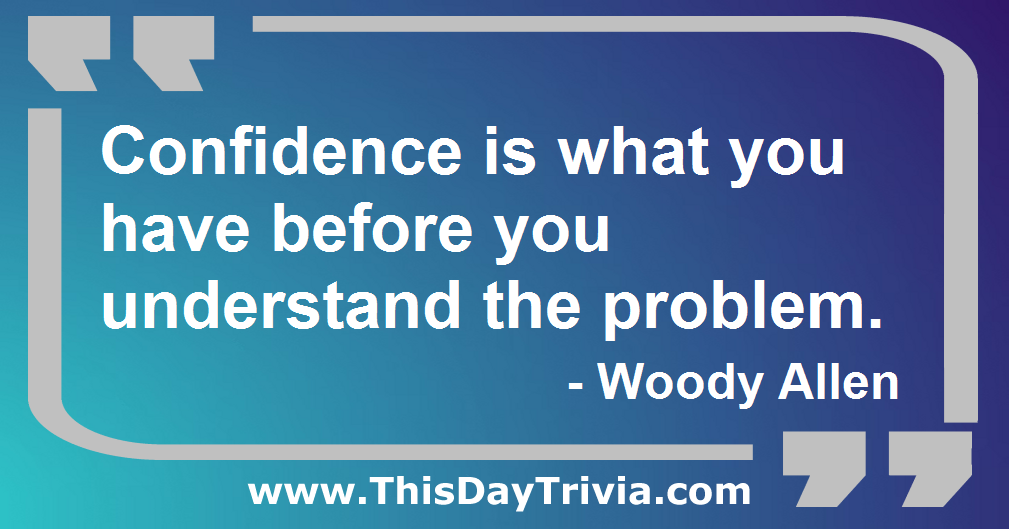 Quote: Confidence is what you have before you understand the problem. - Woody Allen