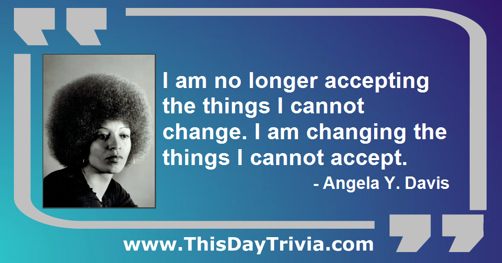 Quote: I am no longer accepting the things I cannot change. I am changing the things I cannot accept. - Angela Y. Davis