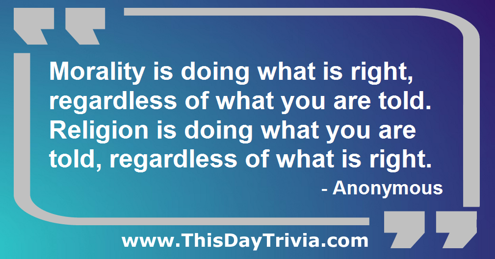 Quote: Morality is doing what is right, regardless of what you are told. Religion is doing what you are told, regardless of what is right. - Anonymous