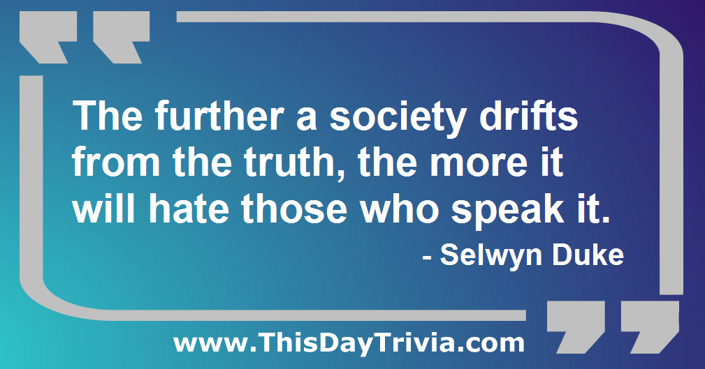 Quote: The further a society drifts from the truth, the more it will hate those who speak it. - Selwyn Duke