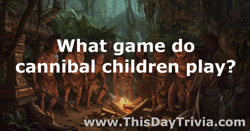 What game do cannibal children play?