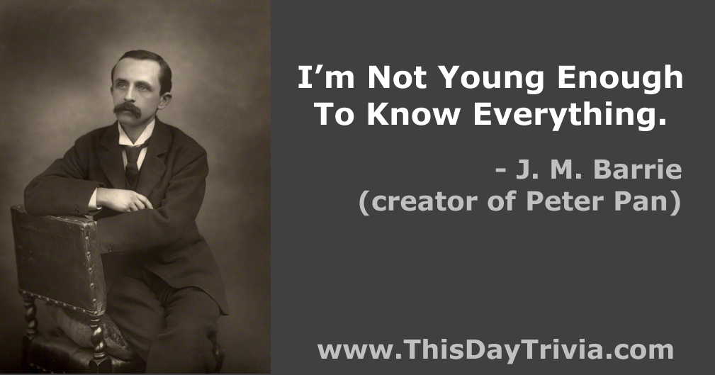 Quote: I'm not young enough to know everything. - J. M. Barrie