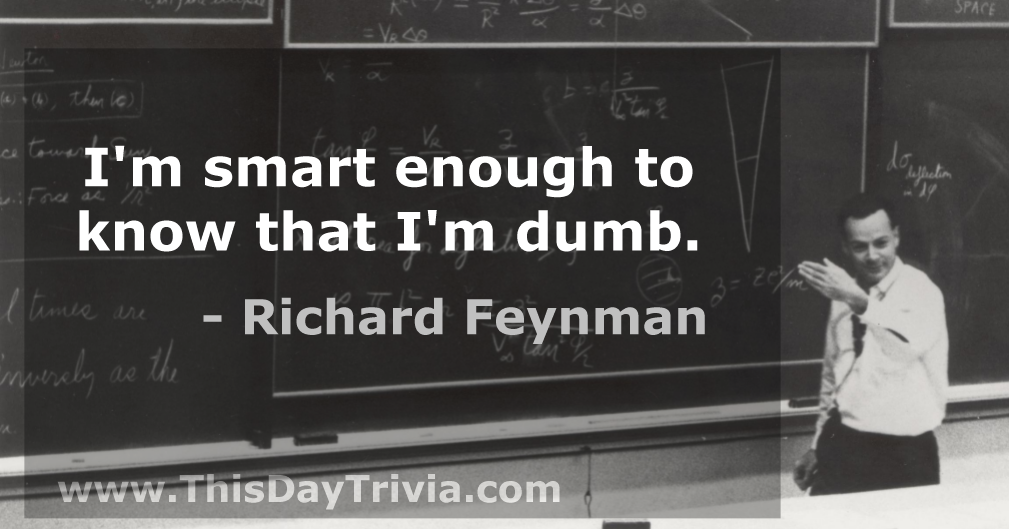Quote: I'm smart enough to know that I'm dumb. - Richard Feynman