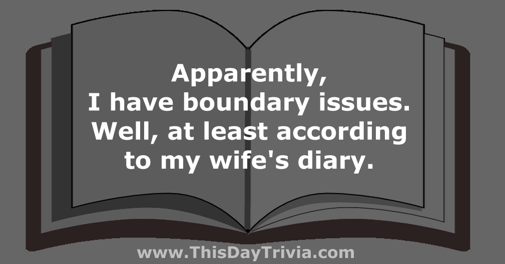 Quote: Apparently, I have boundary issues. Well, at least according to my wife's diary. - Anonymous